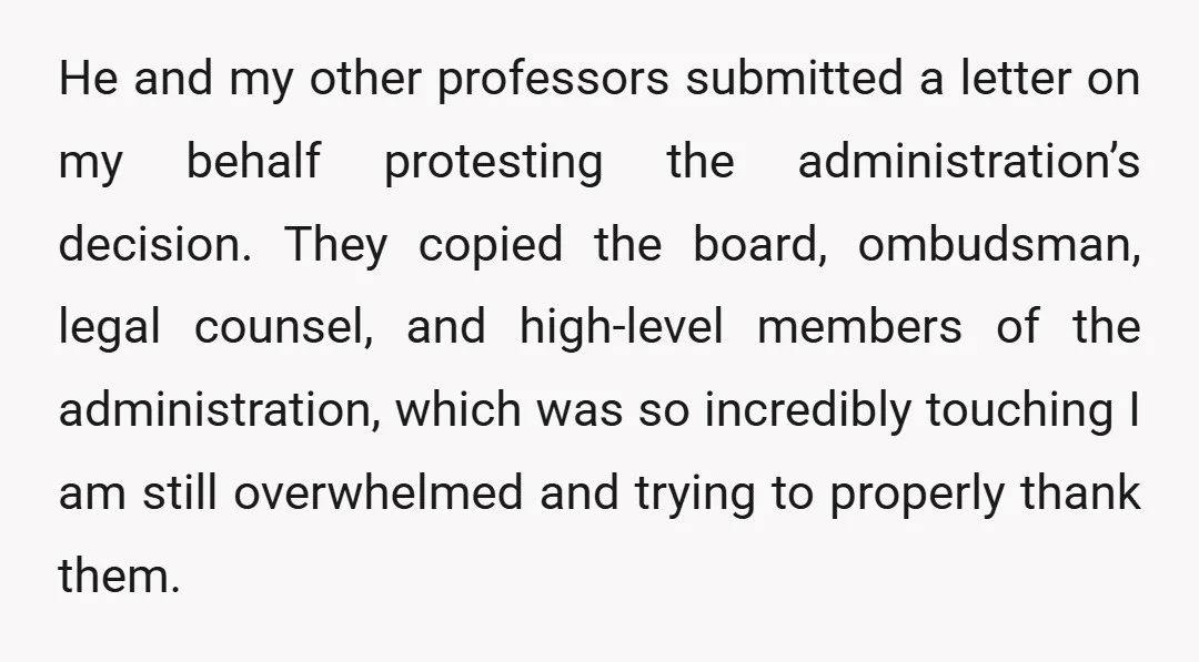 He and my other professors submitted a letter on my behalf protesting the administration’s decision. They copied the board, ombudsman, legal counsel, and high-level members of the administration, which was...