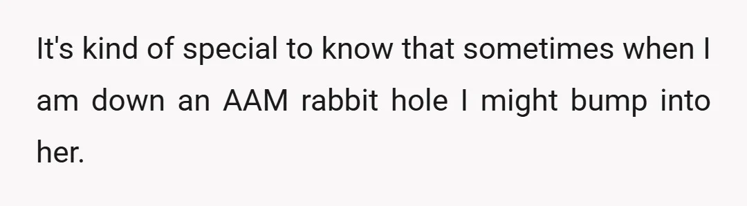 It's kind of special to know that sometimes when I am down an AAM rabbit hole I might bump into her.