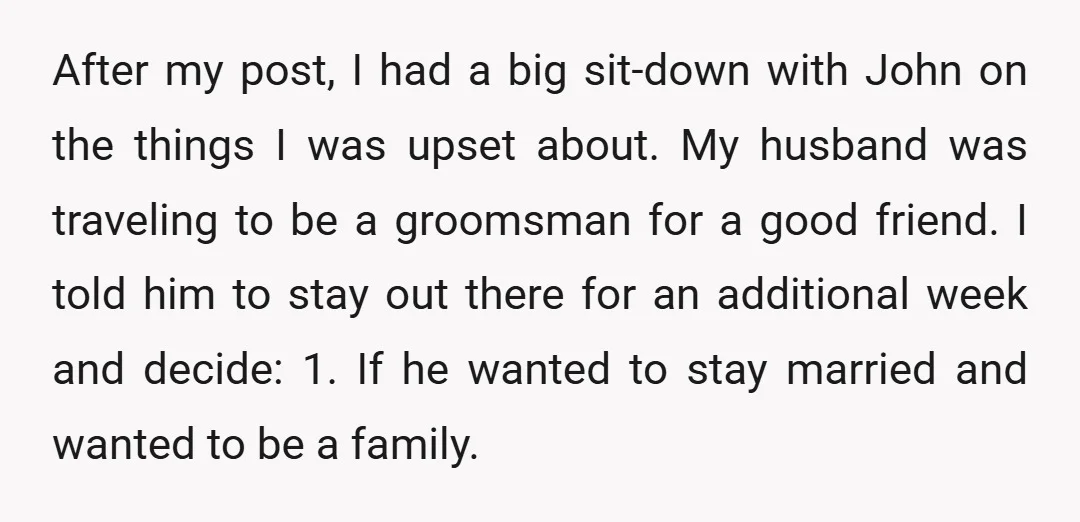 After my post, I had a big sit-down with John on the things I was upset about. My husband was traveling to be a groomsman for a good friend. I...
