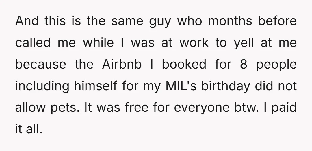 And this is the same guy who months before called me while I was at work to yell at me because the Airbnb I booked for 8 people including himself...