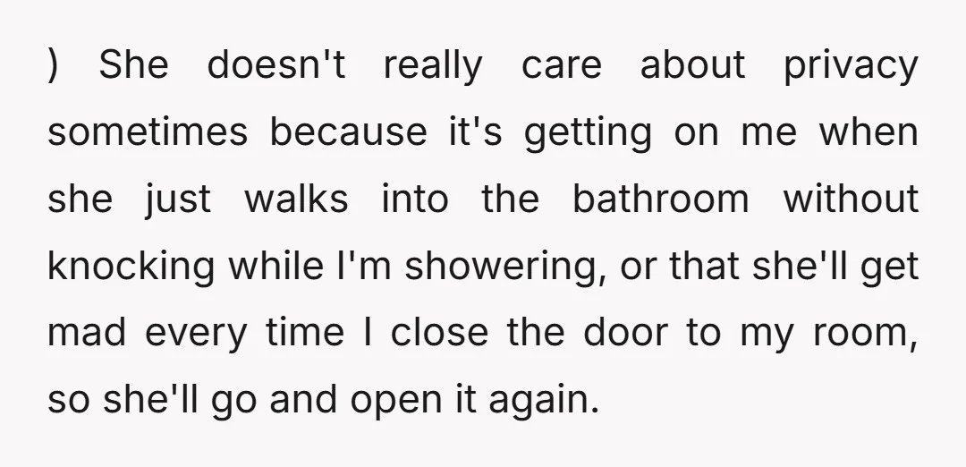 ) She doesn't really care about privacy sometimes because it's getting on me when she just walks into the bathroom without knocking while I'm showering, or that she'll get mad...