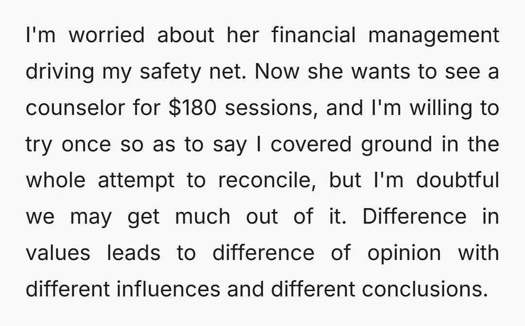I'm worried about her financial management driving my safety net. Now she wants to see a counselor for $180 sessions, and I'm willing to try once so as to say...