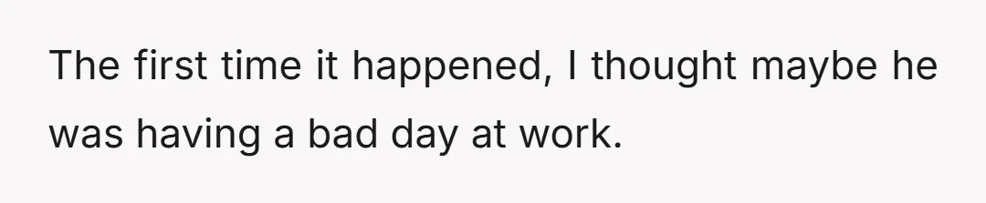 The first time it happened, I thought maybe he was having a bad day at work.