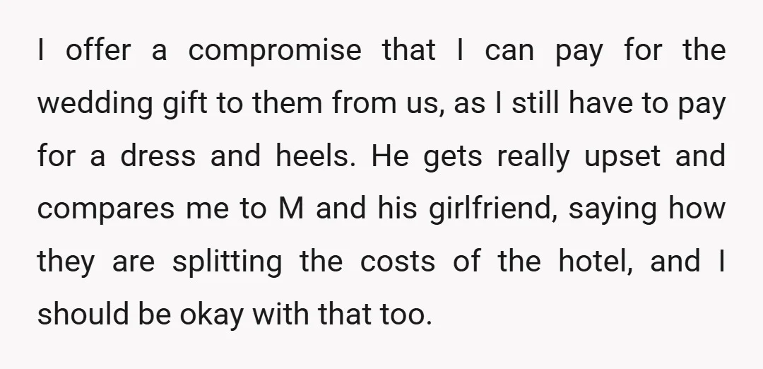 I offer a compromise that I can pay for the wedding gift to them from us, as I still have to pay for a dress and heels. He gets really...