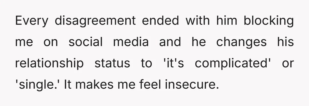 Every disagreement ended with him blocking me on social media and he changes his relationship status to 'it's complicated' or 'single.' It makes me feel insecure.