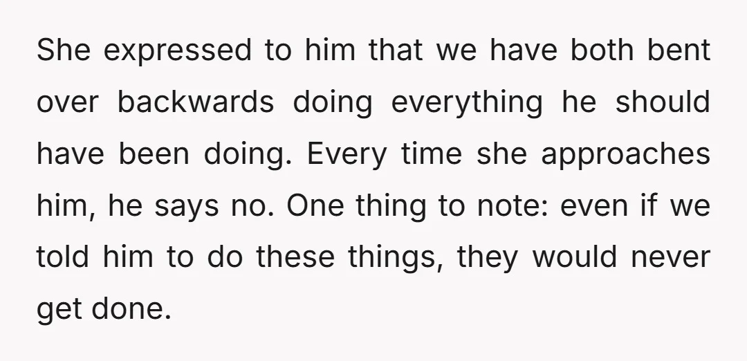 She expressed to him that we have both bent over backwards doing everything he should have been doing. Every time she approaches him, he says no. One thing to note:...
