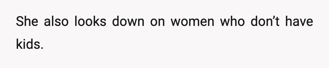 She also looks down on women who don’t have kids.
