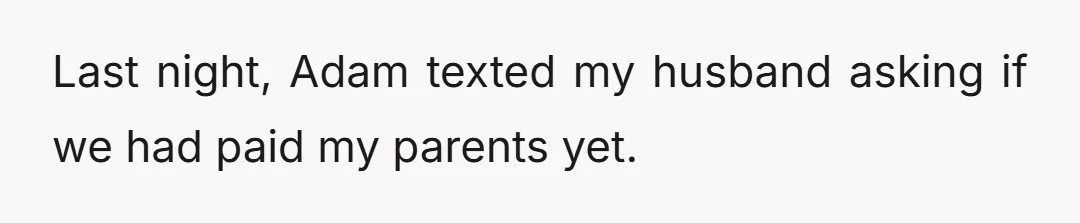 Last night, Adam texted my husband asking if we had paid my parents yet.