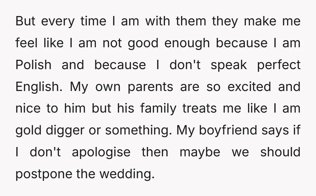 But every time I am with them they make me feel like I am not good enough because I am Polish and because I don't speak perfect English. My own...