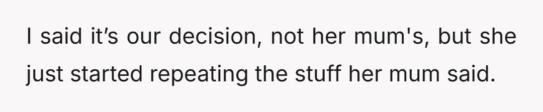 I said it’s our decision, not her mum's, but she just started repeating the stuff her mum said.