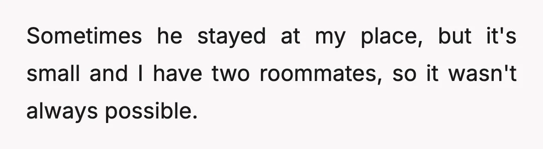 Sometimes he stayed at my place, but it's small and I have two roommates, so it wasn't always possible.