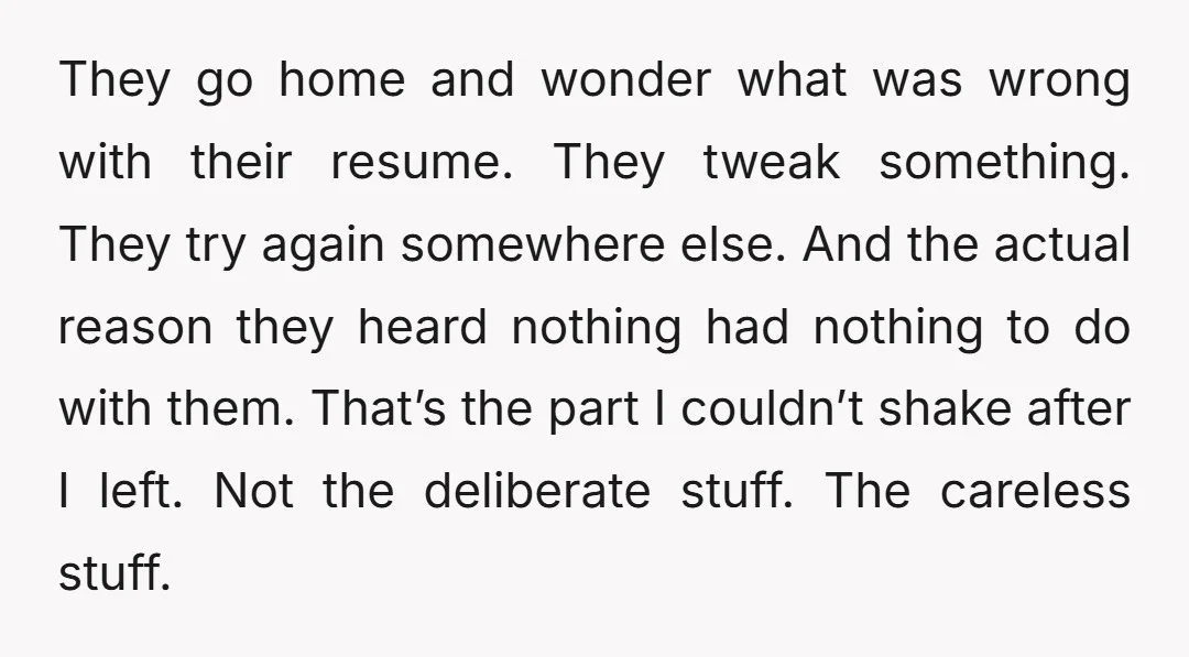 They go home and wonder what was wrong with their resume. They tweak something. They try again somewhere else. And the actual reason they heard nothing had nothing to do...