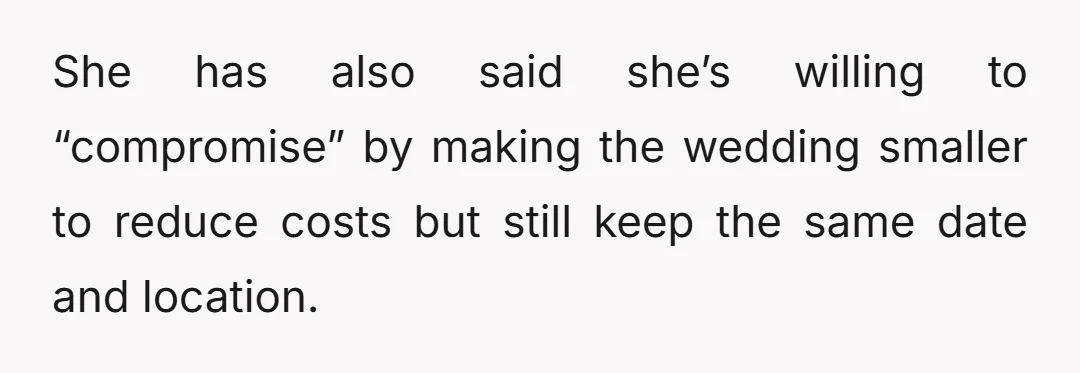 She has also said she’s willing to “compromise” by making the wedding smaller to reduce costs but still keep the same date and location.