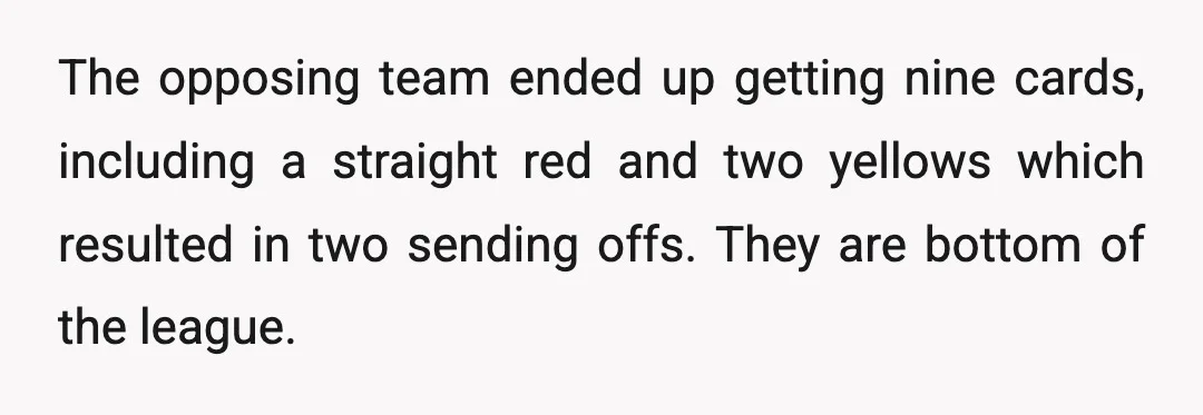 The opposing team ended up getting nine cards, including a straight red and two yellows which resulted in two sending offs. They are bottom of the league.