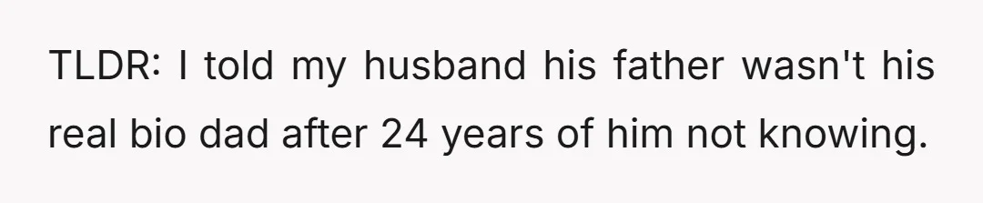 TLDR: I told my husband his father wasn't his real bio dad after 24 years of him not knowing.