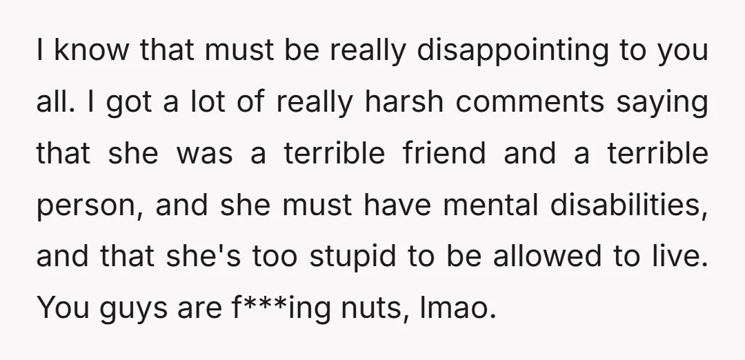 I know that must be really disappointing to you all. I got a lot of really harsh comments saying that she was a terrible friend and a terrible person, and...