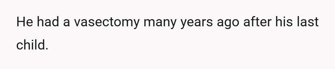 He had a vasectomy many years ago after his last child.