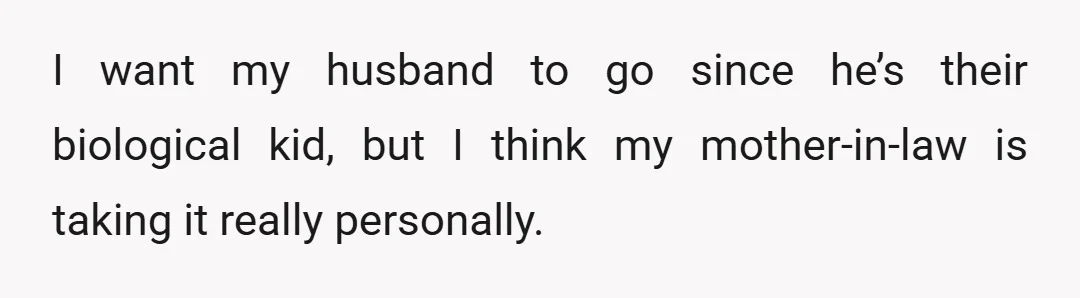 I want my husband to go since he’s their biological kid, but I think my mother-in-law is taking it really personally.