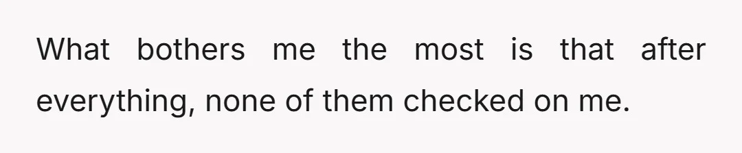 What bothers me the most is that after everything, none of them checked on me.