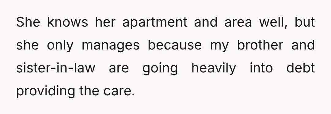 She knows her apartment and area well, but she only manages because my brother and sister-in-law are going heavily into debt providing the care.