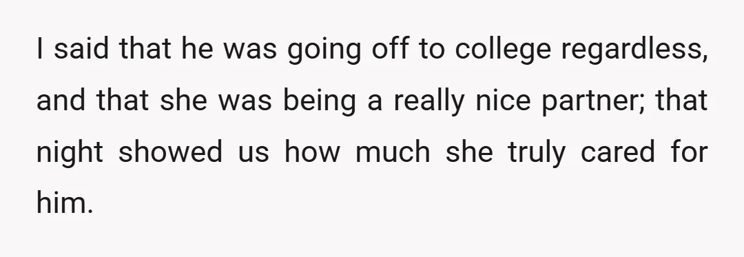 I said that he was going off to college regardless, and that she was being a really nice partner; that night showed us how much she truly cared for him.