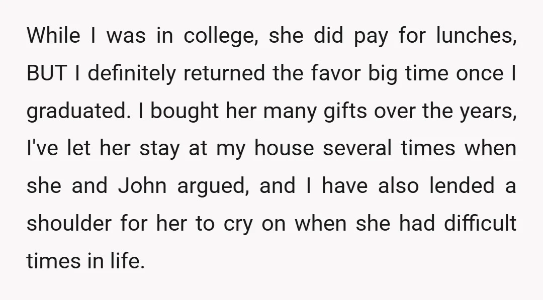 While I was in college, she did pay for lunches, BUT I definitely returned the favor big time once I graduated. I bought her many gifts over the years, I've...