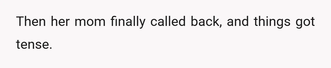 Then her mom finally called back, and things got tense.