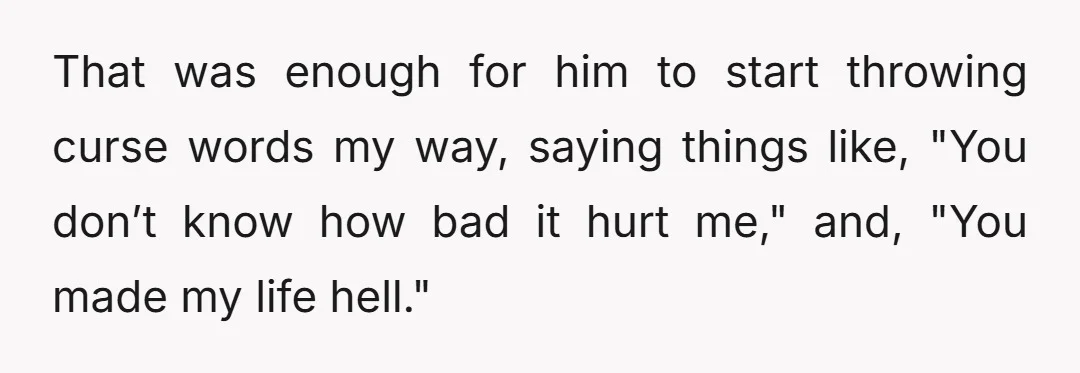 That was enough for him to start throwing curse words my way, saying things like, "You don’t know how bad it hurt me," and, "You made my life hell."