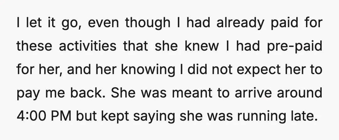 I let it go, even though I had already paid for these activities that she knew I had pre-paid for her, and her knowing I did not expect her to...