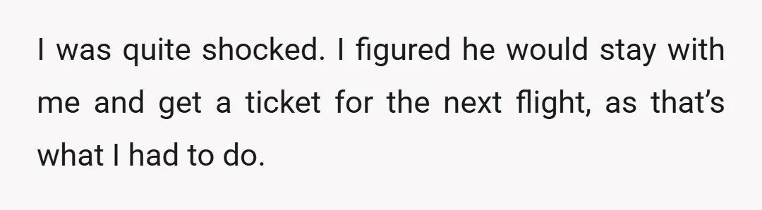 I was quite shocked. I figured he would stay with me and get a ticket for the next flight, as that’s what I had to do.