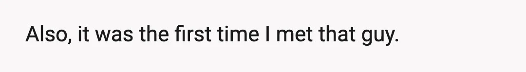 Also, it was the first time I met that guy.