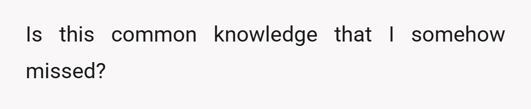 Is this common knowledge that I somehow missed?