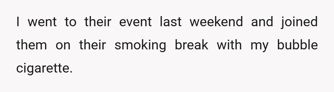 I went to their event last weekend and joined them on their smoking break with my bubble cigarette.