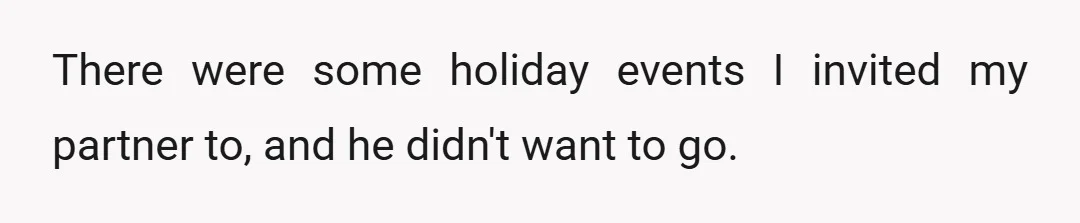 There were some holiday events I invited my partner to, and he didn't want to go.