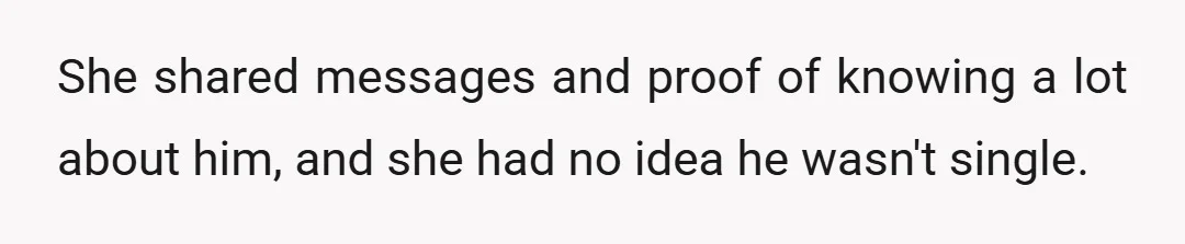 She shared messages and proof of knowing a lot about him, and she had no idea he wasn't single.