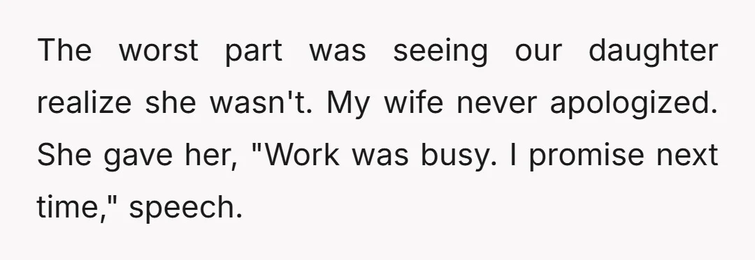 The worst part was seeing our daughter realize she wasn't. My wife never apologized. She gave her, "Work was busy. I promise next time," speech.
