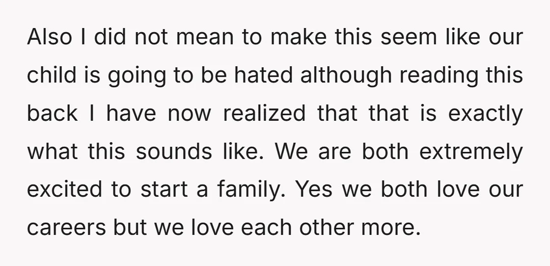 Also I did not mean to make this seem like our child is going to be hated although reading this back I have now realized that that is exactly what...