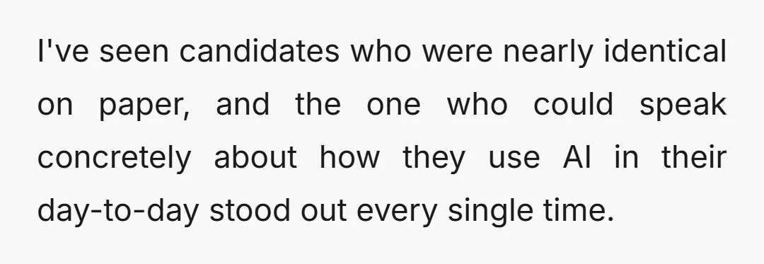 I've seen candidates who were nearly identical on paper, and the one who could speak concretely about how they use AI in their day-to-day stood out every single time.