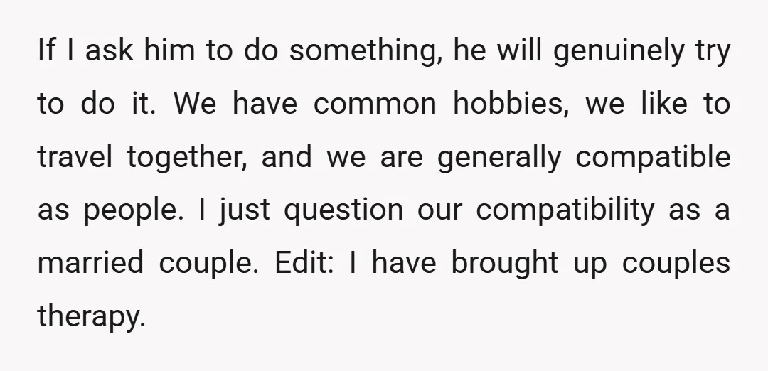 If I ask him to do something, he will genuinely try to do it. We have common hobbies, we like to travel together, and we are generally compatible as people....
