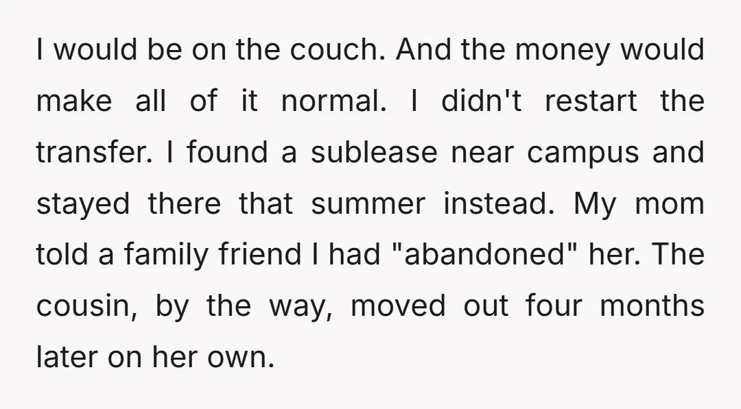 I would be on the couch. And the money would make all of it normal. I didn't restart the transfer. I found a sublease near campus and stayed there that...