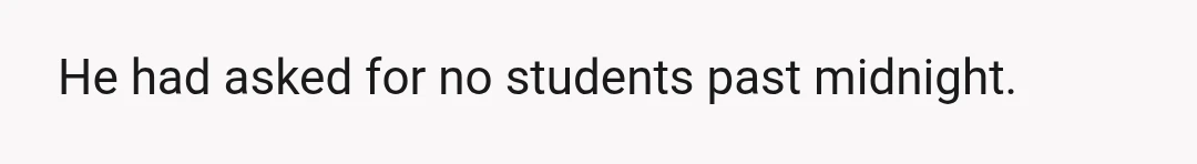 He had asked for no students past midnight.