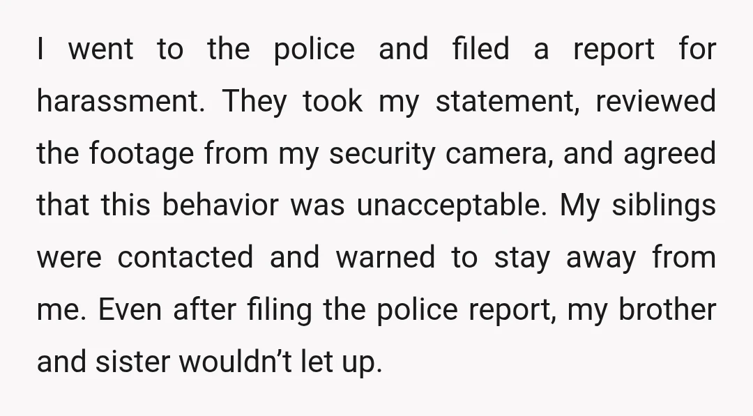 I went to the police and filed a report for harassment. They took my statement, reviewed the footage from my security camera, and agreed that this behavior was unacceptable. My...