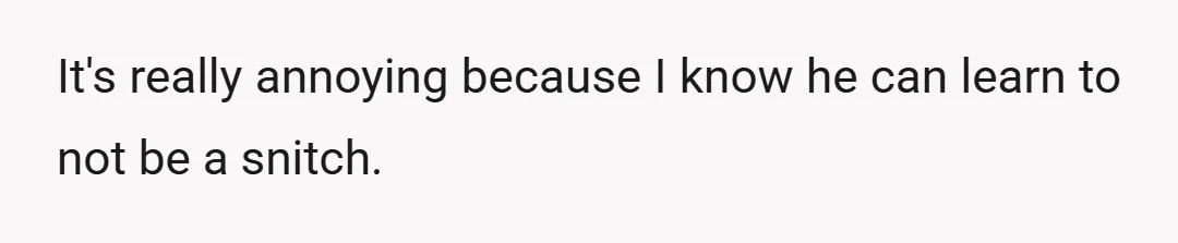 It's really annoying because I know he can learn to not be a snitch.