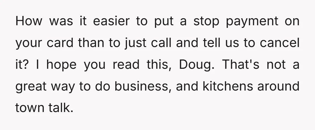 How was it easier to put a stop payment on your card than to just call and tell us to cancel it? I hope you read this, Doug. That's not...