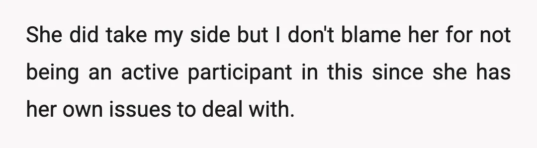 She did take my side but I don't blame her for not being an active participant in this since she has her own issues to deal with.