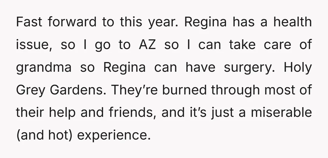 Fast forward to this year. Regina has a health issue, so I go to AZ so I can take care of grandma so Regina can have surgery. Holy Grey Gardens....