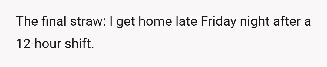 The final straw: I get home late Friday night after a 12-hour shift.