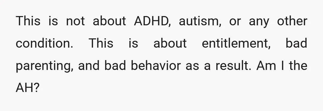 This is not about ADHD, autism, or any other condition. This is about entitlement, bad parenting, and bad behavior as a result. Am I the AH?