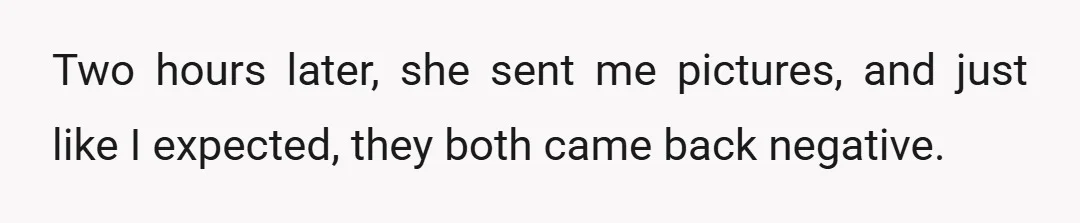 Two hours later, she sent me pictures, and just like I expected, they both came back negative.
