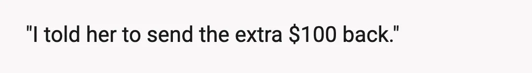 "I told her to send the extra $100 back."